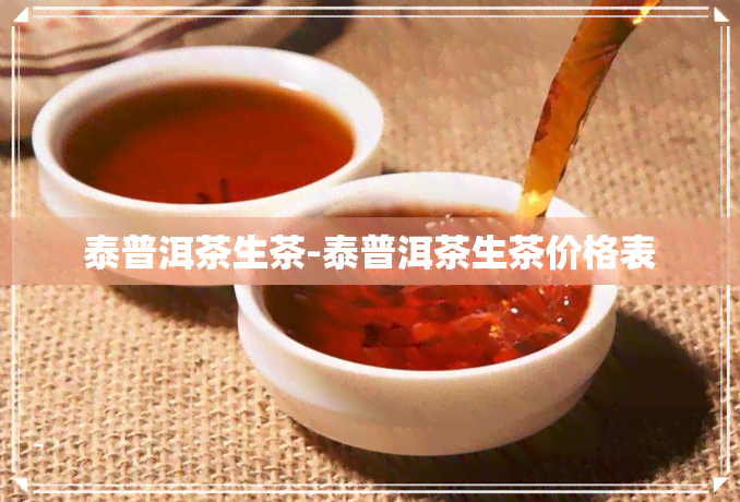 泰普洱茶生茶-泰普洱茶生茶价格表