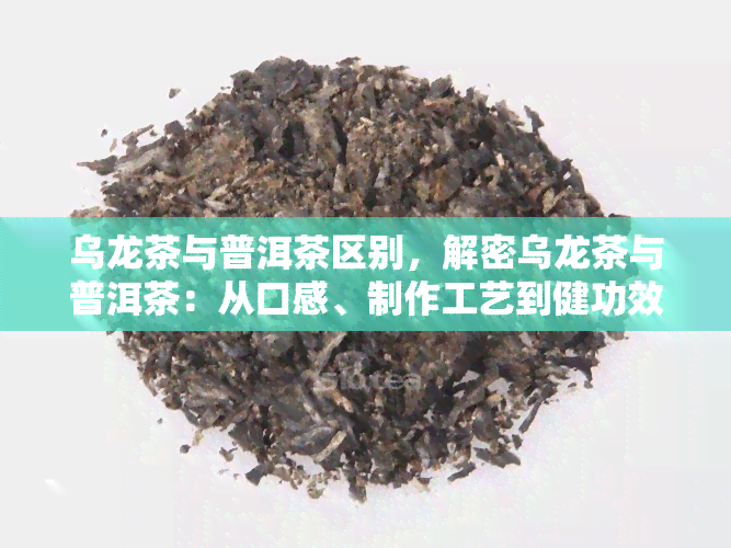 乌龙茶与普洱茶区别，解密乌龙茶与普洱茶：从口感、制作工艺到健功效的全面对比