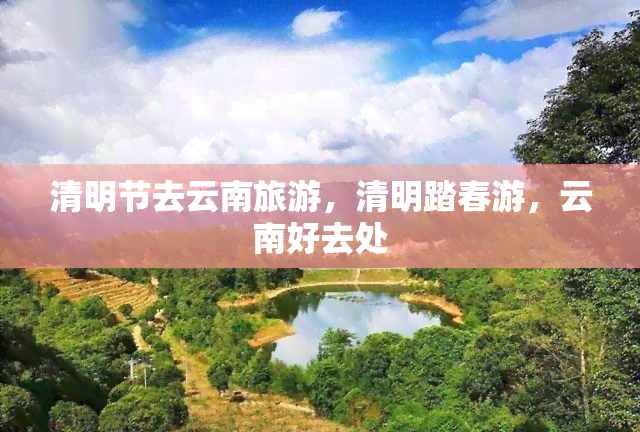 清明节去云南旅游，清明踏春游，云南好去处