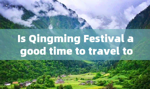 Is Qingming Festival a good time to travel to Yunnan, China?