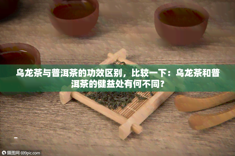 乌龙茶与普洱茶的功效区别，比较一下：乌龙茶和普洱茶的健益处有何不同？