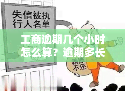 工商逾期几个小时怎么算？逾期多长时间会起诉、上、上门？工商银行逾期120天怎么办？