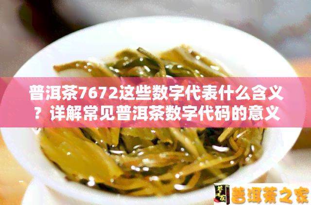 普洱茶7672这些数字代表什么含义？详解常见普洱茶数字代码的意义