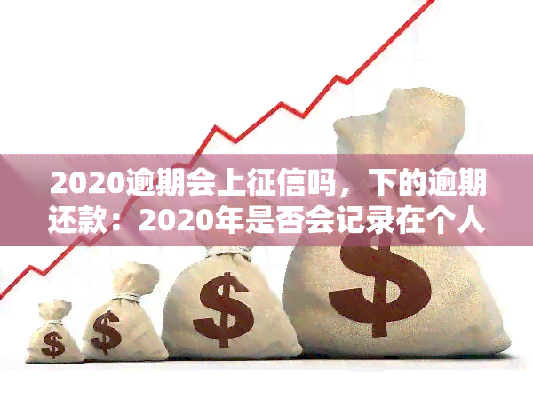 2020逾期会上吗，下的逾期还款：2020年是否会记录在个人中？