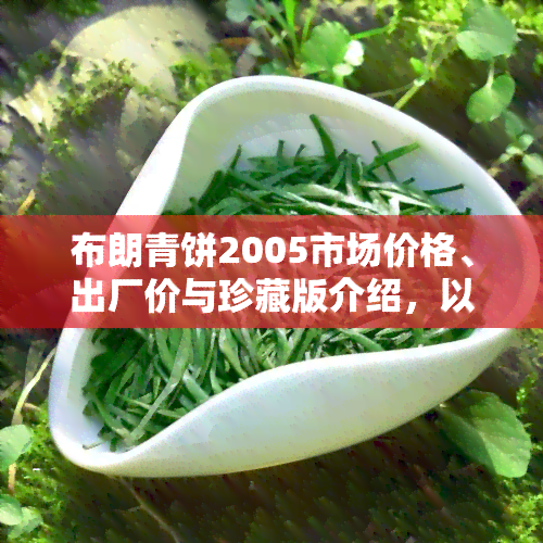 布朗青饼2005市场价格、出厂价与珍藏版介绍，以及发行量、配货等相关信息