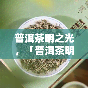 普洱茶明之光，「普洱茶明之光」：追寻云南普洱的源头与韵味