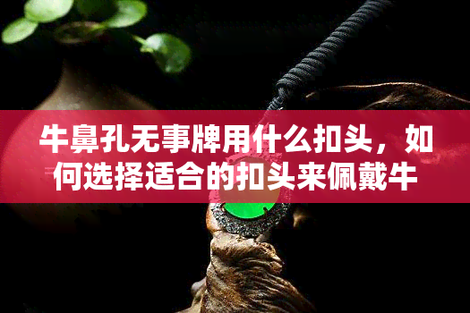 牛鼻孔无事牌用什么扣头，如何选择适合的扣头来佩戴牛鼻孔无事牌？