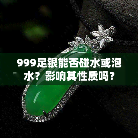 999足银能否碰水或泡水？影响其性质吗？