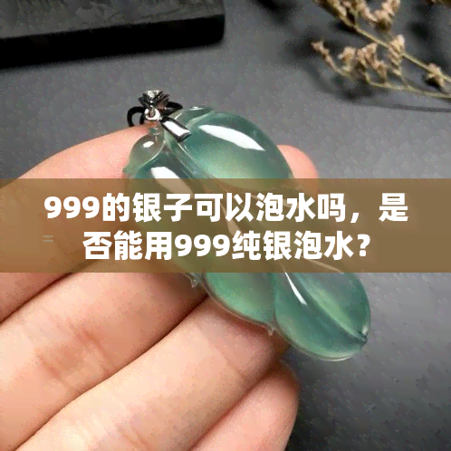 999的银子可以泡水吗，是否能用999纯银泡水？