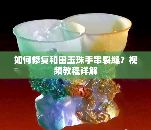 如何修复和田玉珠手串裂缝？视频教程详解