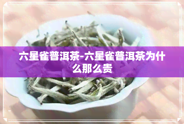 六星雀普洱茶-六星雀普洱茶为什么那么贵