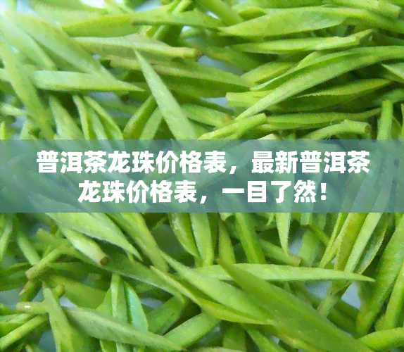 普洱茶龙珠价格表，最新普洱茶龙珠价格表，一目了然！