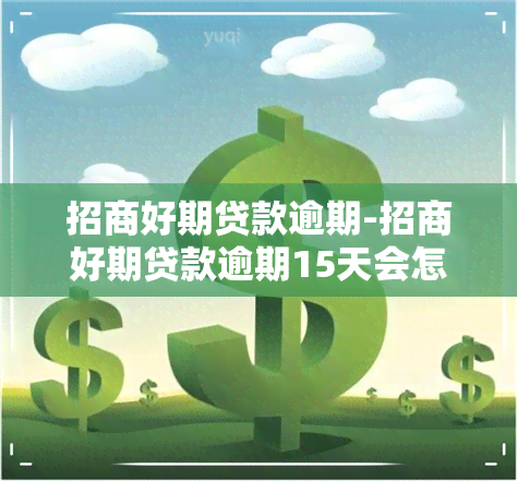 招商好期贷款逾期-招商好期贷款逾期15天会怎么样