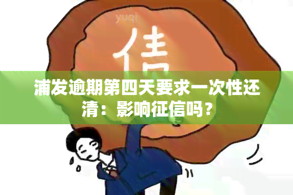 浦发逾期第四天要求一次性还清：影响吗？