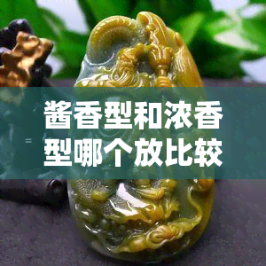 酱香型和浓香型哪个放比较久好，哪种白酒更适合长期存放：酱香型还是浓香型？