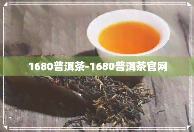 1680普洱茶-1680普洱茶官网