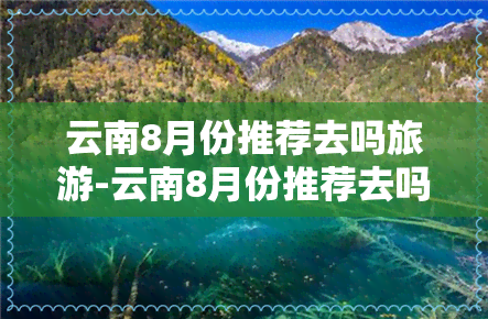 云南8月份推荐去吗旅游-云南8月份推荐去吗旅游