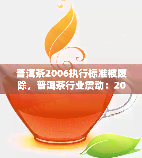 普洱茶2006执行标准被废除，普洱茶行业震动：2006执行标准正式被废除