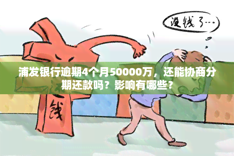 浦发银行逾期4个月50000万，还能协商分期还款吗？影响有哪些？