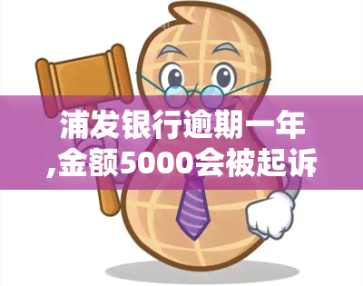 浦发银行逾期一年,金额5000会被起诉吗，逾期一年5000元浦发银行贷款，可能会被起诉吗？