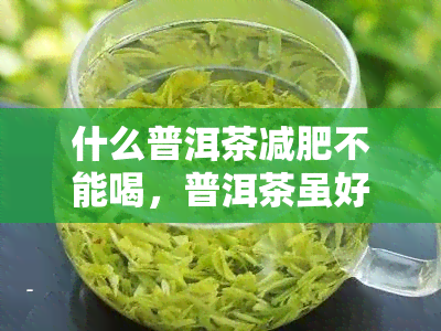 什么普洱茶减肥不能喝，普洱茶虽好，但这些情况下千万不能喝！