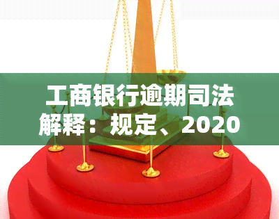 工商银行逾期司法解释：规定、2020、计算方式、起诉时间、解冻期限全解析