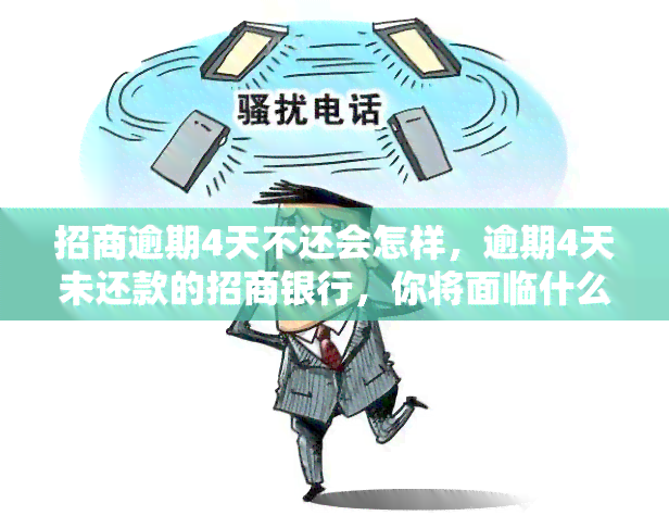 招商逾期4天不还会怎样，逾期4天未还款的招商银行，你将面临什么后果？