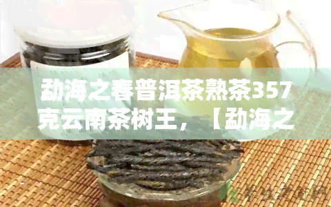 勐海之春普洱茶熟茶357克云南茶树王，【勐海之春】普洱茶熟茶 357克/饼 云南茶树王茶叶 新会陈皮普洱茶 高山古树红茶 特产礼品茶 散装礼盒装