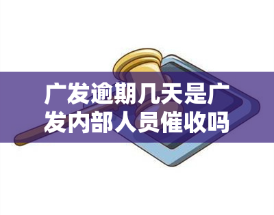 广发逾期几天是广发内部人员吗，了解广发逾期：是否由广发内部人员进行？