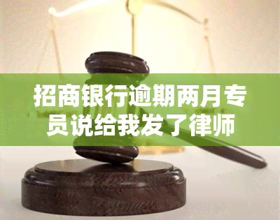 招商银行逾期两月专员说给我发了律师函，招商银行逾期两月，专员称已发送律师函提醒