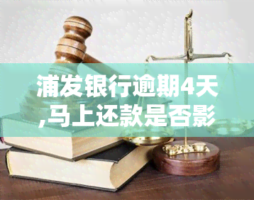 浦发银行逾期4天,马上还款是否影响报告，浦发银行逾期4天，立即还款是否会损害您的信用记录？