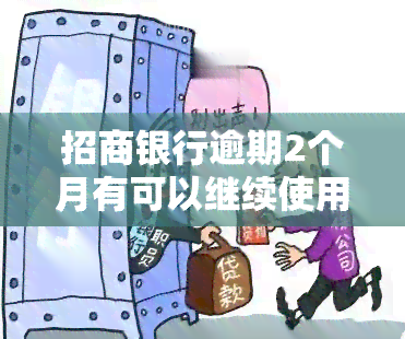 招商银行逾期2个月有可以继续使用的吗，招商银行逾期2个月，还能继续使用吗？