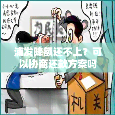 浦发降额还不上？可以协商还款方案吗？