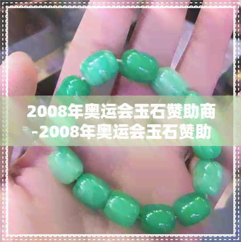 2008年奥运会玉石赞助商-2008年奥运会玉石赞助商是谁