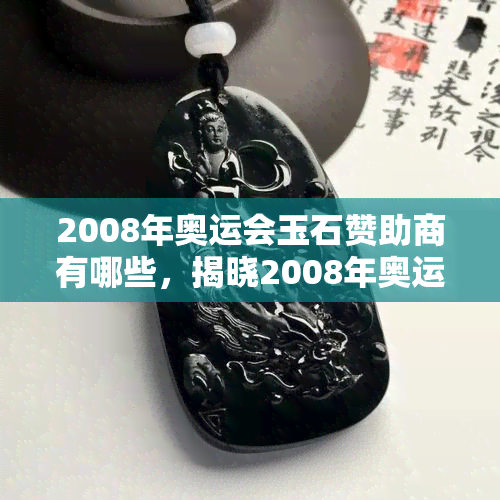 2008年奥运会玉石赞助商有哪些，揭晓2008年奥运会玉石赞助商名单！