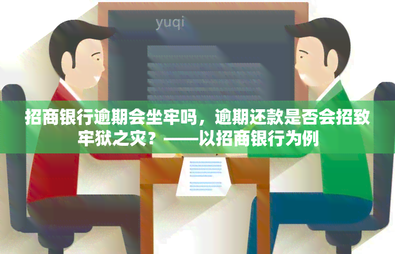 招商银行逾期会坐牢吗，逾期还款是否会招致牢狱之灾？——以招商银行为例