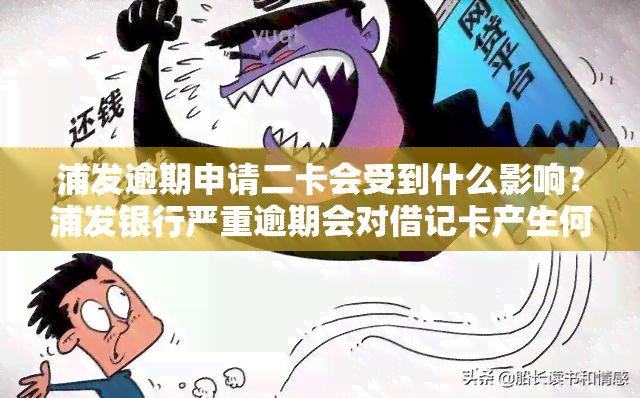 浦发逾期申请二卡会受到什么影响？浦发银行严重逾期会对借记卡产生何种后果？浦发银行二次逾期会有何影响？浦发逾期2个月还款后，卡片是否还能使用？浦发逾期2年后，银行为何不再催款？浦发逾期多久会被封卡？