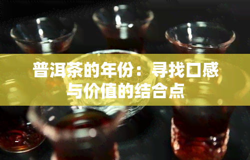 普洱茶的年份：寻找口感与价值的结合点