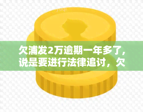 欠浦发2万逾期一年多了,说是要进行法律追讨，欠款两年未还，浦发银行启动法律追讨