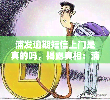 浦发逾期短信上门是真的吗，揭露真相：浦发银行逾期短信上门是否真实存在？