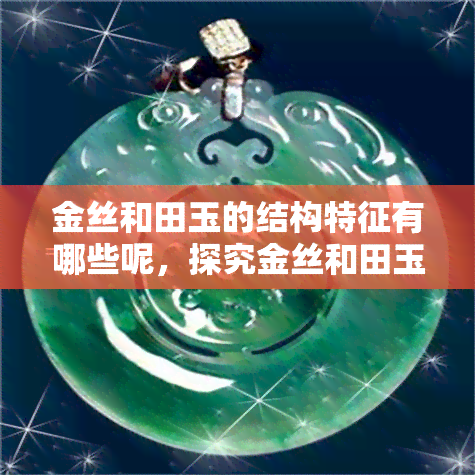 金丝和田玉的结构特征有哪些呢，探究金丝和田玉的结构特征