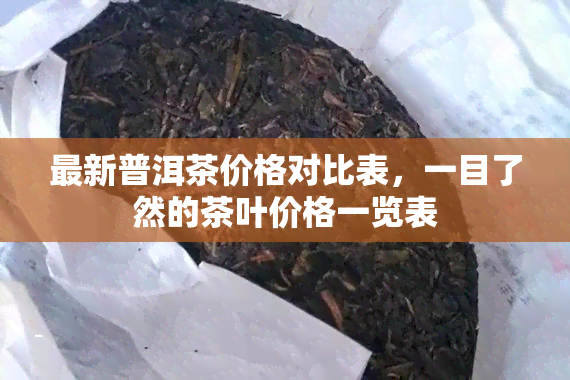 最新普洱茶价格对比表，一目了然的茶叶价格一览表