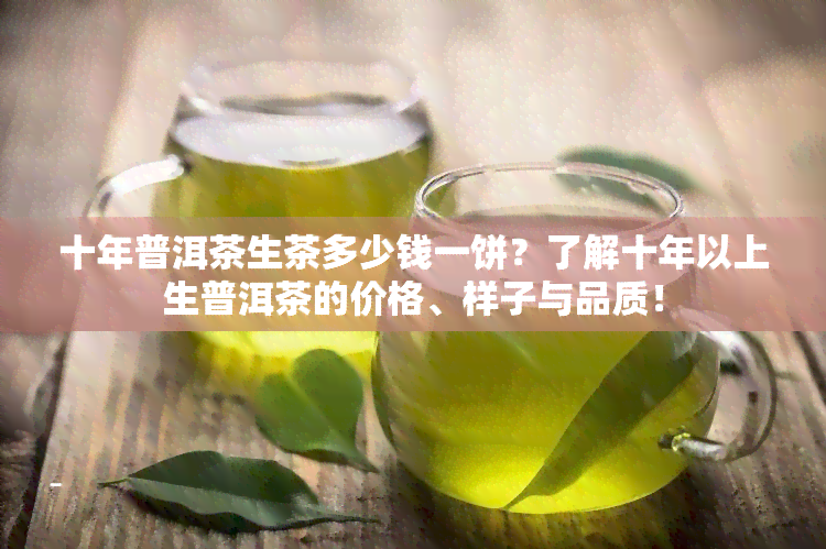 十年普洱茶生茶多少钱一饼？了解十年以上生普洱茶的价格、样子与品质！