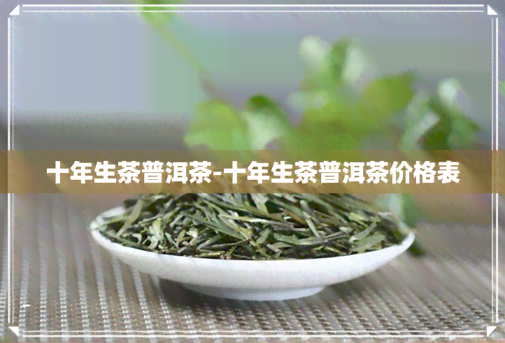 十年生茶普洱茶-十年生茶普洱茶价格表