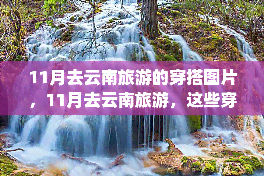 11月去云南旅游的穿搭图片，11月去云南旅游，这些穿搭你一定要get！