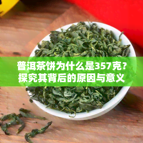 普洱茶饼为什么是357克？探究其背后的原因与意义