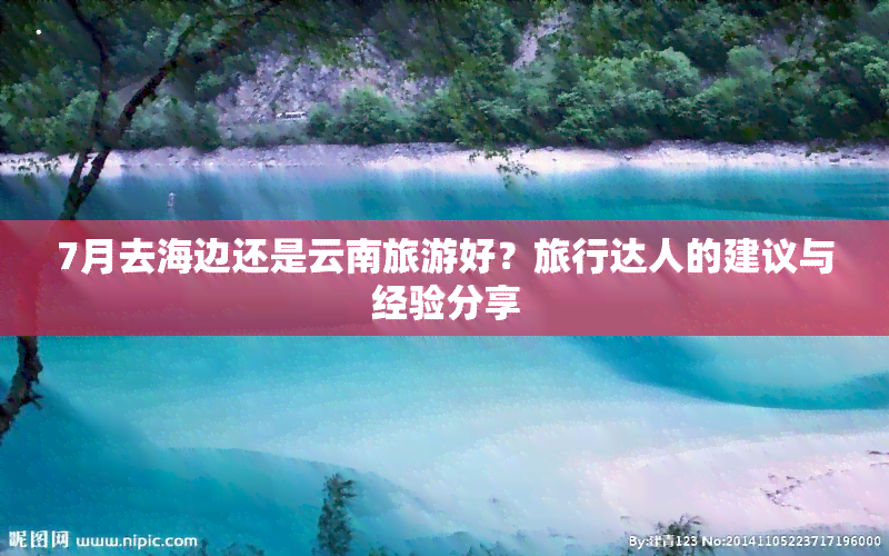 7月去海边还是云南旅游好？旅行达人的建议与经验分享