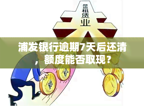 浦发银行逾期7天后还清，额度能否取现？