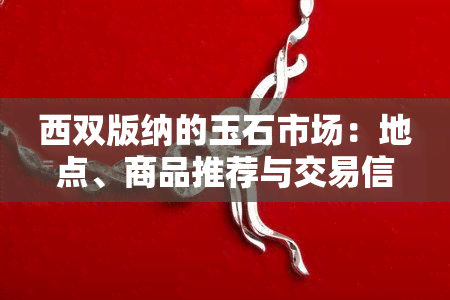 西双版纳的玉石市场：地点、商品推荐与交易信息全解析