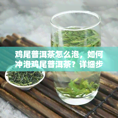 鸡尾普洱茶怎么泡，如何冲泡鸡尾普洱茶？详细步骤在这里！